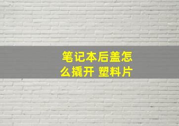 笔记本后盖怎么撬开 塑料片